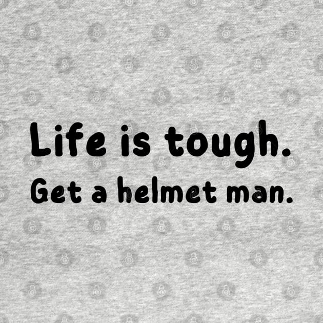 Life is tough. Get a helmet man - funny by mdr design